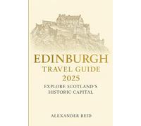 Edinburgh Travel Guide 2025: Explore Scotland’s Historic Capital: Discover the Best of Edinburgh’s Castles, Culture, Festivals, and Hidden Gems