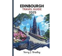 Edinburgh Travel Guide 2025: Scotland’s Historic Capital: A Complete Travel Guide to Landmarks, Local Culture, Festivals, Castles, Nature Walks, Outdoor Escapes, and Hidden Gems