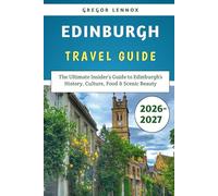 Edinburgh Travel Guide 2026-2027: The Ultimate Insider’s Guide to Edinburgh’s History, Culture, Food & Scenic Beauty
