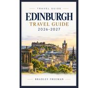 EDINBURGH TRAVEL GUIDE 2026-2027: The Ultimate Resource for Navigating New ETA Rules, Visitor Levies, Festival Planning, Hidden Gems, Whisky Trails, ... Local Experiences in the Athens of the North