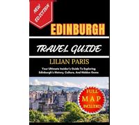 EDINBURGH TRAVEL GUIDE: Your Ultimate Insider’s Guide To Exploring Edinburgh’s History, Culture, And Hidden Gems