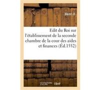 Edit du Roi sur l'établissement de la seconde chambre de la cour des aides et finances Henri Ii (Auteur)