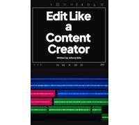 Edit Like A Content Creator: The Video Editing Guide to Help Creators Create and Edit Better Content, Learn Video Editing Techniques, Ideas, Tricks, ... to Think, Shoot, and Edit Content That Works