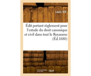 Édit portant règlement pour l'estude du droit canonique et civil dans tout le Royaume Et le rétablissement du droit civil en la Faculté de Droit canon en l'Université de Paris - Alexandre-Claude Scudé