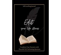 EDIT YOUR LIFE STORIES: Self-coaching Journal - Transform Your Narrative with Powerful NLP Reframing Questions