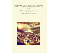 Edith Wharton Collection (XXVI): Motor Flight Through France False Dawn Forties
