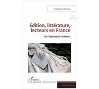 Edition, littérature, lecteurs en France De l'imprimerie à internet - Emmanuel Fraisse - L'harmattan - broché - Essai