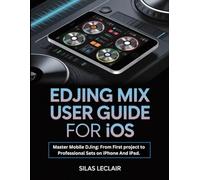 Edjing Mix User Guide For iOS: Master Mobile DJing: From First project to Professional Sets on iPhone And iPad.