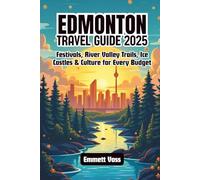 Edmonton Travel Guide 2025: Festivals, River Valley Trails, Ice Castles & Culture for Every Budget