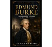 Edmund Burke: The Conscience of Empire and the Fear of Revolution