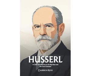 Edmund Husserl: A Clear Introduction to the Big Ideas and the Core Concepts