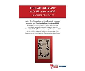 Édouard Glissant et Le Discours antillais : la source et le delta: Actes du colloque international en trois sessions organisé par l’Institut du Tout-Monde en 2019.