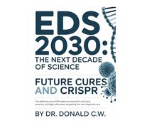 EDS 2030: THE NEXT DECADE OF SCIENCE: Future Cures and CRISPR The Definitive Post-2026 Reference Manual for Clinicians, Patients, and Legal Advocates Navigating the New Diagnostic Era