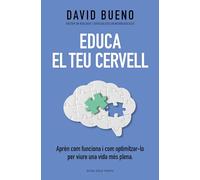 Educa el teu cervell: Aprèn com funciona i com optimitzar-lo per gaudir una vida més plena