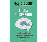 Educa tu cerebro: Aprende cómo funciona y cómo optimizarlo para disfrutar de una vida más plena