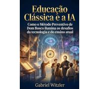 Educação Clássica e a IA: Como o Método Preventivo de Dom Bosco ilumina os desafios da tecnologia e do ensino atual