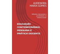 EDUCAÇÃO CONTEMPORÂNEA, PESQUISA E PRÁTICA DOCENTE: Reflexões, intervenções e possibilidades no contexto escolar