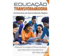 EDUCAÇÃO TRANSFORMADORA - AMBIENTES DE APRENDIZADO DIGITAL: Integrando Tecnologias e Práticas Inovadoras para Potencializar a Educação Atual