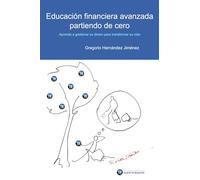 Educación financiera avanzada partiendo de cero: (Aprenda a gestionar su dinero para transformar su vida)