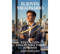 Educación Financiera Para Jóvenes: El Joven Millonario, La Educación Financiera Que Cambiará Tu Destino: Inversión Temprana, Ahorro Inteligente y Estrategias de Riqueza para la Nueva Generación