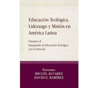 Educación Teológica, Liderazgo y Misión en América Latina: Volume II, Integrando la Educación Teológica con la Pastoral