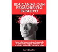 Educando con pensamiento positivo: Desarrolla la autoestima, fomenta la motivación y crea un ambiente de crecimiento y resiliencia en tus hijos