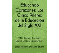 Educando Corazones: Los Cinco Pilares de la Educación del Siglo XXI: "Más Allá del Conocer: Sentir, Crear y Transformar"