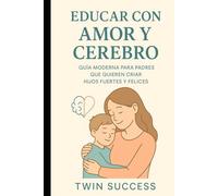 Educar con Amor y Cerebro: Guia Moderna para Padres que Quieren Criar Hijos Fuertes y Felices