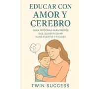 Educar con Amor y Cerebro: Guia Moderna para Padres que Quieren Criar Hijos Fuertes y Felices