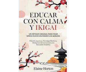 Educar con Calma y Ikigai: Un Método Original para Criar Niños Felices Sin Perder los Nervios. Filosofía Japonesa, Psicología Positiva y Inteligencia Emocional para una Educación Empática