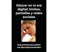 Educar en la era digital: límites, pantallas y redes sociales: Guía práctica para padres con hijos hiperconectados