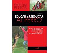Educar o reeducar al perro: Prevención y corrección de comportamientos no deseados del perro que ensucia, ladra, ataca, desobedece, molesta...