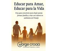 Educar para Amar, Educar para la Vida: Una guía consciente para elegir pareja, formar familia y criar con valores en ambientes de Triunfo