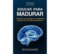 Educar Para Madurar: Consejos Neurobiológicos Y Espirituales Para Que Tú Y Tus Hijos Seáis Felices