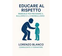 Educare al Rispetto: Manuale per Prevenire il Bullismo e il Cyberbullismo per scuole, docenti, famiglie e operatori educativi: Come prevenire e ... ascolto e responsabilità condivisa