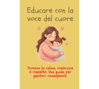 EDUCARE CON LA VOCE DEL CUORE: Trovare la calma, costruire il rispetto. Una guida per genitori consapevoli.