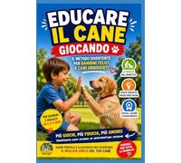 EDUCARE IL CANE GIOCANDO: Il Metodo Divertente per Bambini Felici e Cani Ubbidienti