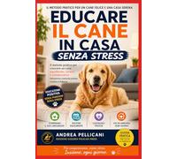 Educare il Cane in Casa Senza Stress: Il metodo pratico per crescere un cane equilibrato, sereno e collaborativo attraverso comunicazione, routine e fiducia
