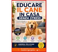 Educare il Cane in Casa Senza Stress: Il metodo pratico per crescere un cane equilibrato, sereno e collaborativo attraverso comunicazione, routine e fiducia