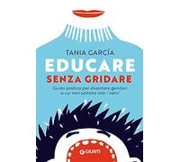 Educare senza gridare: Guida pratica per diventare genitori a cui non saltano mai i nervi