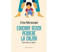 Educare senza perdere la calma. Guida pratica per genitori