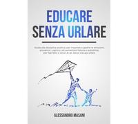 Educare Senza Urlare: Guida Alla Disciplina Positiva, Per Imparare A Gestire Le Emozioni, Prevenire I Capricci, Ed Aumentare Fiducia E Autostima, Per ... Positiva, Pnl E Disciplina Positiva.)