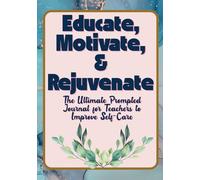 Educate, Motivate, & Rejuvenate: The Ultimate Prompted Journal for Teachers to Improve Self-Care