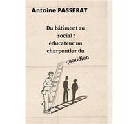 Educateur un charpentier du quotidien antoine passerat (Auteur)