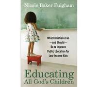 Educating All Gods Children What Christians Canand ShouldDo to Improve Public Education for LowIncome Kids by Nicole Baker Fulgham Baker Fulgham, Nicole (Auteur)