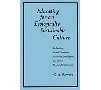 Educating for an Ecologically Sustainable Culture: Rethinking Moral Education, Creativity, Intelligence, and Other Modern Orthodoxies (Suny Series, Environmental Public Policy)