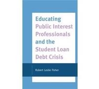 Educating Public Interest Professionals and the Student Loan Debt Crisis by Robert Leslie Fisher Robert Leslie Fisher (Auteur)
