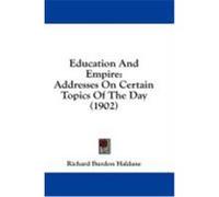 Education and Empire: Addresses on Certain Topics of the Day (1902) Haldane, Richard Burdon (Auteur)