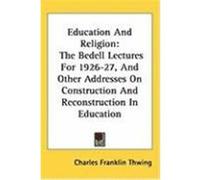 Education and Religion: The Bedell Lectures for 1926-27, and Other Addresses on Construction and Reconstruction in Education Thwing, Charles Franklin (Auteur)