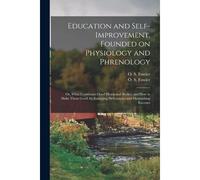 Education And Self-Improvement, Founded On Physiology And Phrenology: Or, What Constitutes Good Heads And Bodies, And How To Make Them Good, By Enlarg